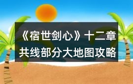 《宿世劍心》十二章共線部分大地圖攻略