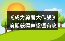 《成為勇者大作戰(zhàn)》前期獲得聲望值有攻略
