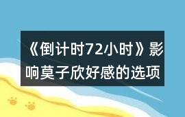 《倒計時72小時》影響莫子欣好感的選項攻略