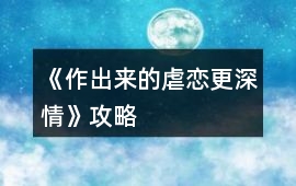 《作出來的虐戀更深情》攻略