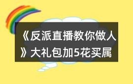 《反派直播教你做人》大禮包加5花買屬性10點(diǎn)攻略