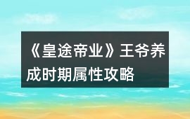 《皇途帝業》王爺養成時期屬性攻略