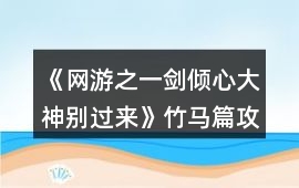 《網(wǎng)游之一劍傾心：大神別過來》竹馬篇攻略