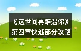 《這世間再難遇你》第四章快逃部分攻略