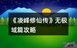 《凌峰修仙傳》無極域篇攻略