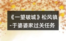 《一望破城》松風鎮-于婆婆家過關任務攻略