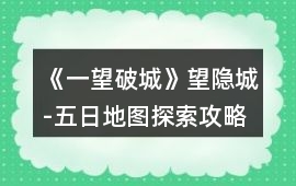 《一望破城》望隱城-五日地圖探索攻略