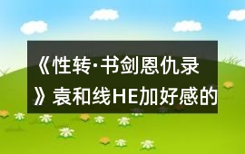《性轉·書劍恩仇錄》袁和線HE加好感的十一個選項攻略