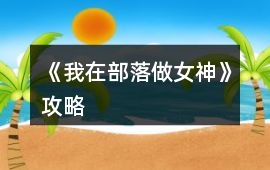 《我在部落做女神》攻略
