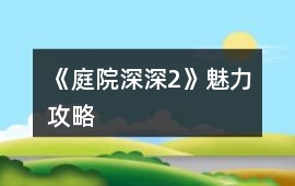 《庭院深深2》魅力攻略
