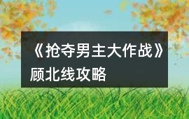 《搶奪男主大作戰》顧北線攻略