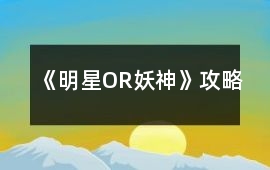 《明星OR妖神》攻略