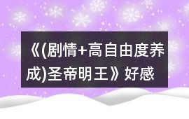 《(劇情+高自由度養成)圣帝明王》好感增加攻略