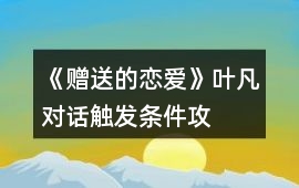 《“贈送”的戀愛》葉凡對話觸發條件攻略