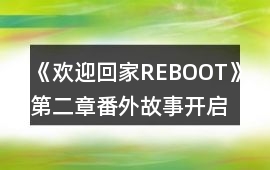 《歡迎回家REBOOT》第二章番外故事開(kāi)啟方法攻略