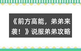 《前方高能，弟弟來襲！》說服弟弟攻略