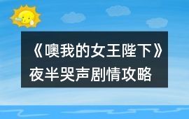 《噢我的女王陛下》夜半哭聲劇情攻略