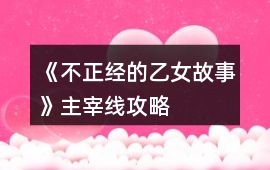 《不正經的乙女故事》主宰線攻略