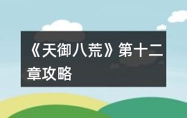 《天御八荒》第十二章攻略