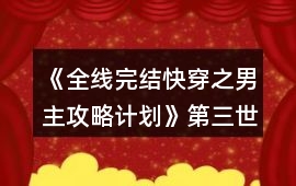 《全線完結(jié)快穿之男主攻略計劃》第三世界攻略