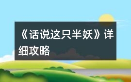 《話說這只半妖》詳細攻略