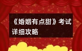 《婚姻有點甜》考試詳細(xì)攻略