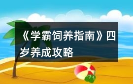 《學(xué)霸飼養(yǎng)指南》四歲養(yǎng)成攻略