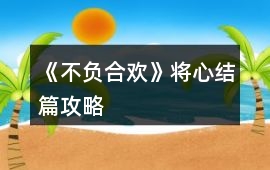 《不負合歡》將心結篇攻略