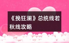《挽狂瀾》總統(tǒng)線（若秋線）攻略