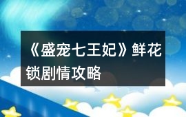 《盛寵七王妃》鮮花鎖劇情攻略