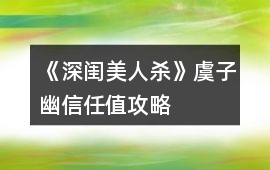 《深閨美人殺》虞子幽信任值攻略