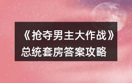 《搶奪男主大作戰》總統套房答案攻略