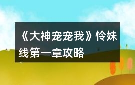 《大神寵寵我》憐妹線第一章攻略