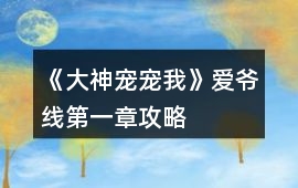 《大神寵寵我》愛爺線第一章攻略