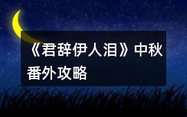 《君辭伊人淚》中秋番外攻略