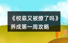 《校霸又被撩了嗎》養(yǎng)成第一周攻略
