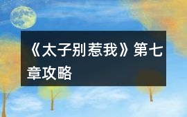 《太子別惹我》第七章攻略