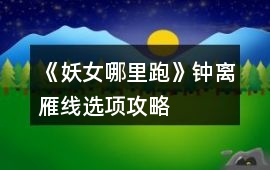 《妖女哪里跑》鐘離雁線選項攻略