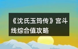 《沈氏玉筠傳》宮斗線綜合值攻略
