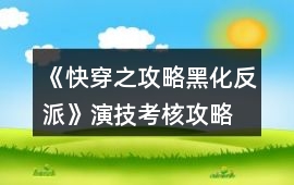 《快穿之攻略黑化反派》演技考核攻略