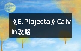 《E.Plojecta》Calvin攻略