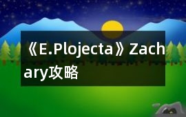 《E.Plojecta》Zachary攻略