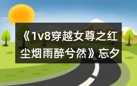 《1v8穿越女尊之紅塵煙雨醉兮然》忘夕樓攻略