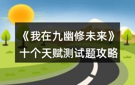 《我在九幽修未來》十個天賦測試題攻略