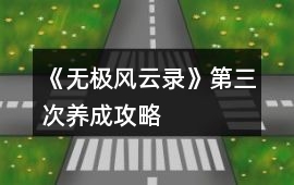 《無極風云錄》第三次養(yǎng)成攻略