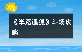 《半路遇狐》斗場攻略