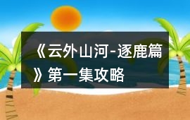 《云外山河-逐鹿篇》第一集攻略