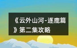 《云外山河-逐鹿篇》第二集攻略