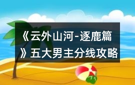 《云外山河-逐鹿篇》五大男主分線攻略