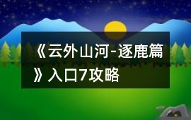 《云外山河-逐鹿篇》入口7攻略